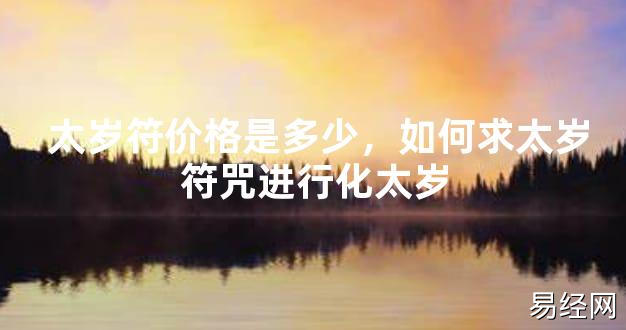 【2024太岁知识】太岁符价格是多少，如何求太岁符咒进行化太岁,最新太岁